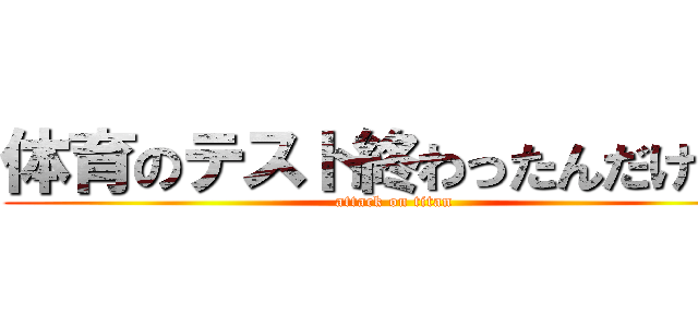 体育のテスト終わったんだけど。 (attack on titan)