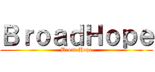 ＢｒｏａｄＨｏｐｅ (Broad Hope)