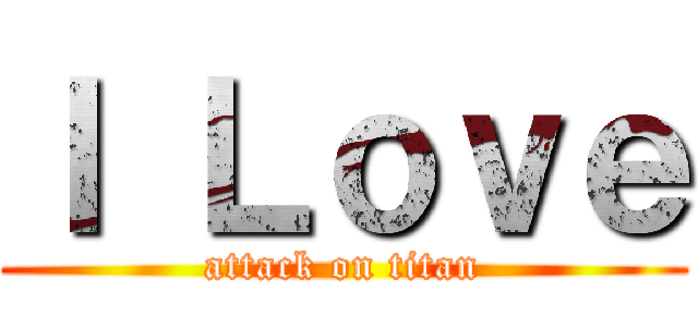 Ｉ Ｌｏｖｅ (attack on titan)