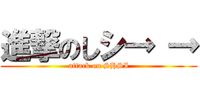 進撃のしシ→ → (attack on SHSI)
