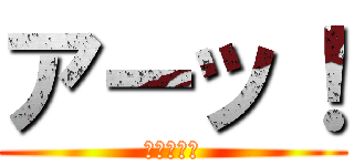 アーッ！ (このやろう)