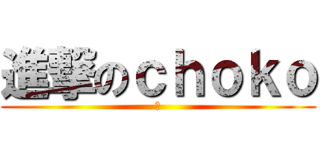 進撃のｃｈｏｋｏ (坂)