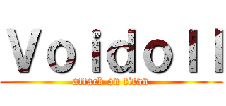 Ｖｏｉｄｏｌｌ (attack on titan)