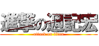 進撃の週記宏 (attack on titan)