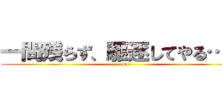 一問残らず、駆逐してやる…！！ (Do)