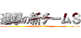 進撃の新チームＳ (attack on titan)