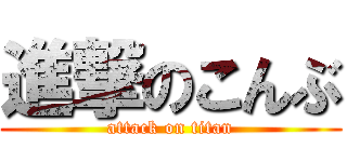 進撃のこんぶ (attack on titan)
