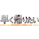 早く帰りたい (Game is waiting)