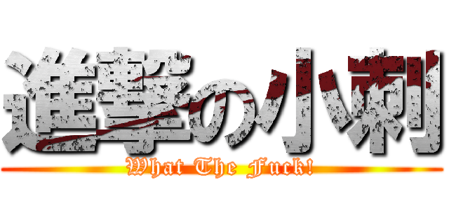 進撃の小刺 (What The Fuck!)