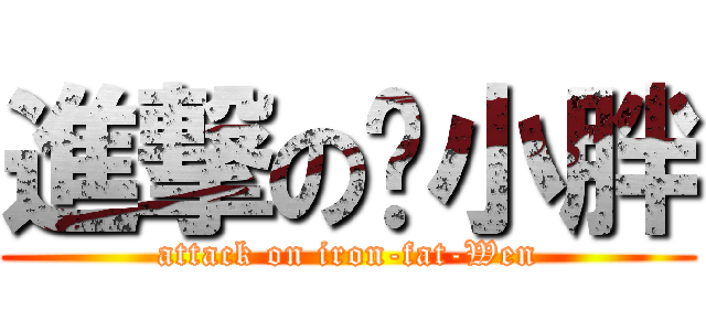 進撃の溫小胖 (attack on iron-fat-Wen)