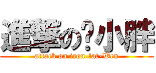 進撃の溫小胖 (attack on iron-fat-Wen)