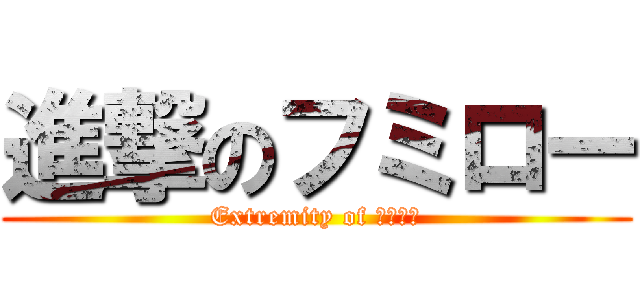進撃のフミロー (Extremity of キチガイ)