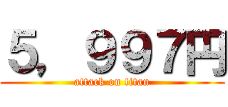 ５，９９７円 (attack on titan)