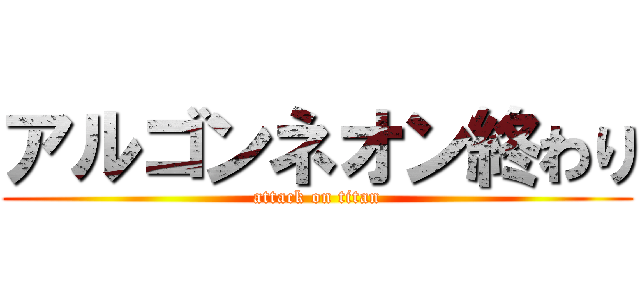 アルゴンネオン終わり (attack on titan)