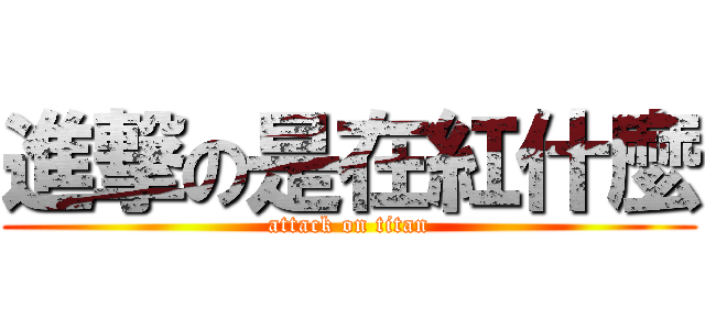 進撃の是在紅什麼 (attack on titan)