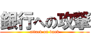 銀行への攻撃 (attack on bank)