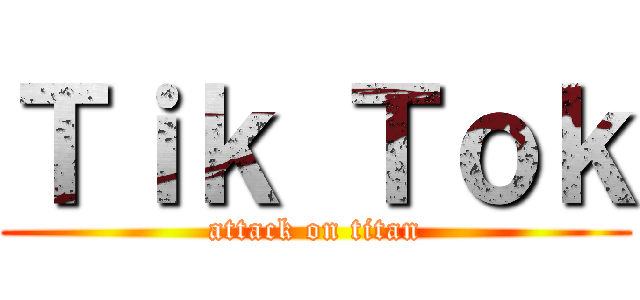Ｔｉｋ Ｔｏｋ (attack on titan)