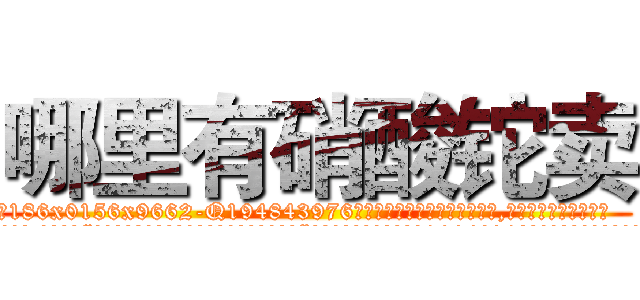 哪里有硝酸铊卖 (哪里有硝酸铊卖【电.话186x0156x9662-Q194843976林氏药业】我们做的是长期生意,靠的是老客户长期支持
参考消息网2月20日报道 韩媒称，“剩女多、离婚率高的城市，房价一定会上涨。”这是中国经济学家金岩石2016年12月参加在上海举行的房地产相关论坛时说的话。
)