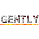 ＧＥＮＴＬＹ (GENTLY)