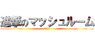 進撃のマッシュルーム (？？？？？)