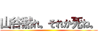 山谷黙れ。それか死ね。 ()