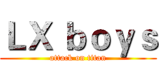 ＬＸ ｂｏｙｓ (attack on titan)
