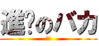 進擊のバカ (噗噗)