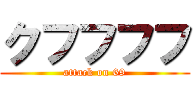 クフフフフ (attack on 69)