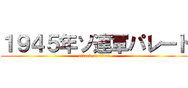 １９４５年ソ連軍パレード (attack on titan)