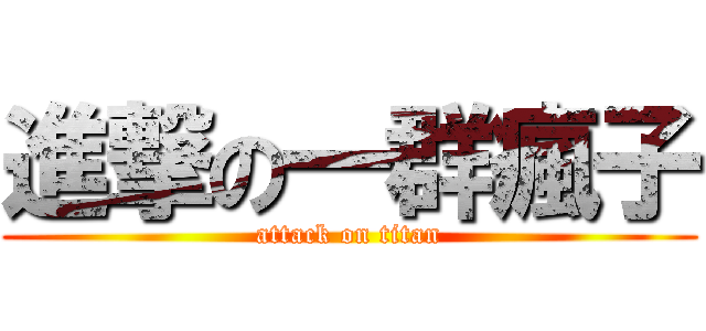 進撃の一群瘋子 (attack on titan)
