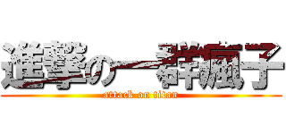 進撃の一群瘋子 (attack on titan)