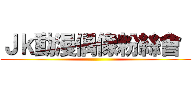 Ｊｋ動漫偶像粉絲會  ( )