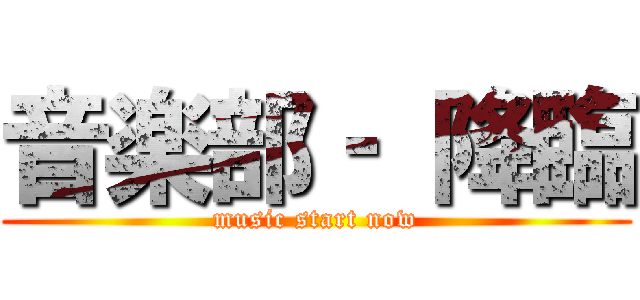 音楽部‐ 降臨 (music start now)