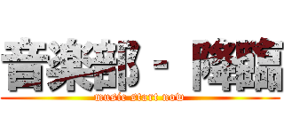 音楽部‐ 降臨 (music start now)