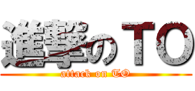 進撃のＴＯ (attack on TO)