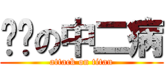 进击の中二病 (attack on titan)