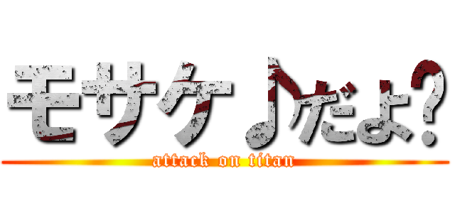 モサケ♪だよ〜 (attack on titan)