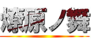 燎原ノ舞 ()