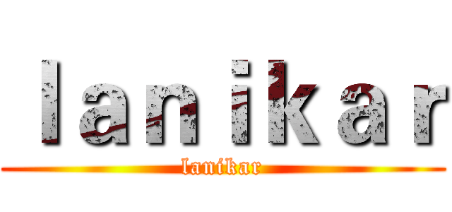 ｌａｎｉｋａｒ (lanikar)