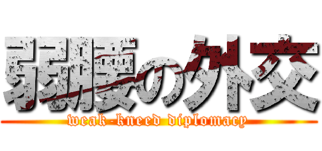 弱腰の外交 (weak-kneed diplomacy)