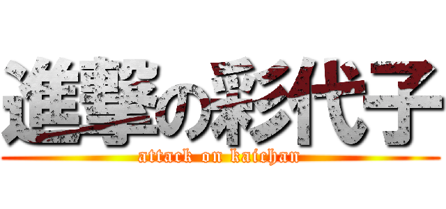 進撃の彩代子 (attack on kaichan)
