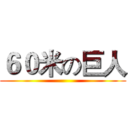 ６０米の巨人 ()