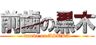 前歯の黒木 (maeba on ASUKA)