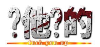 你他妈的 (fuck you up)