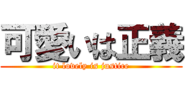 可愛いは正義 (it lovely is justice)