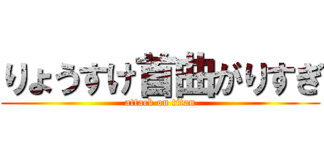 りょうすけ首曲がりすぎ (attack on titan)
