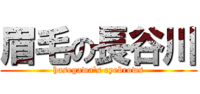 眉毛の長谷川 (hasegawa\'s eyebrows)