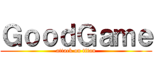 ＧｏｏｄＧａｍｅ (attack on titan)