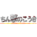 ちん撃のこうき (attack on Kouki)