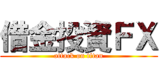 借金投資ＦＸ (attack on titan)